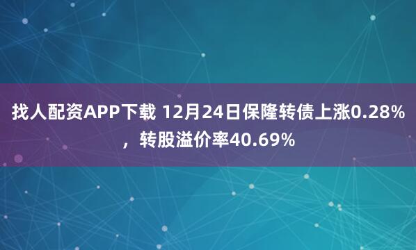 找人配資APP下載 12月24日保隆轉(zhuǎn)債上漲0.28%，轉(zhuǎn)股溢價率40.69%